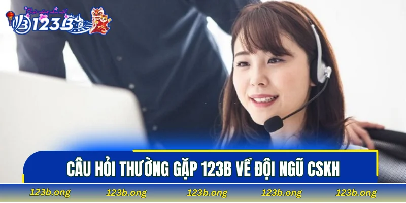 Câu hỏi thường gặp 123B về đội ngũ CSKH